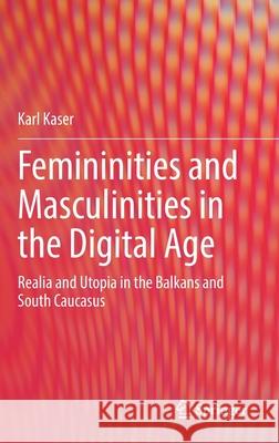 Femininities and Masculinities in the Digital Age: Realia and Utopia in the Balkans and South Caucasus Karl Kaser 9783030784119