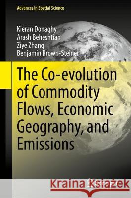 The Co-evolution of Commodity Flows, Economic Geography, and Emissions Kieran Donaghy, Arash Beheshtian, Ziye Zhang 9783030785574