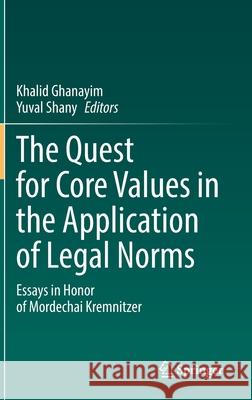 The Quest for Core Values in the Application of Legal Norms: Essays in Honor of Mordechai Kremnitzer Khalid Ghanayim Yuval Shany 9783030789527