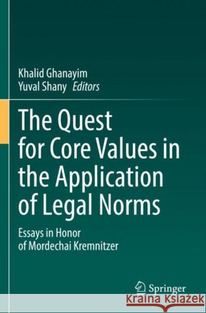 The Quest for Core Values in the Application of Legal Norms: Essays in Honor of Mordechai Kremnitzer Khalid Ghanayim Yuval Shany 9783030789558