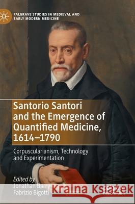 Santorio Santori and the Emergence of Quantified Medicine, 1614-1790: Corpuscularianism, Technology and Experimentation Jonathan Barry Fabrizio Bigotti 9783030795863
