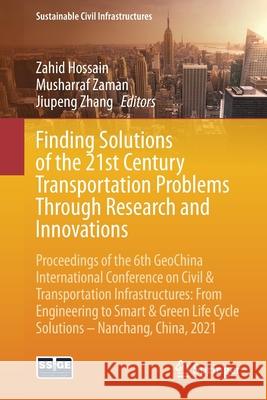 Finding Solutions of the 21st Century Transportation Problems Through Research and Innovations: Proceedings of the 6th Geochina International Conferen Zahid Hossain Musharraf Zaman Jiupeng Zhang 9783030796372