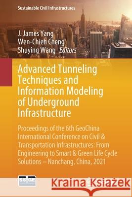 Advanced Tunneling Techniques and Information Modeling of Underground Infrastructure: Proceedings of the 6th Geochina International Conference on Civi J. James Yang Wen-Chieh Cheng Shuying Wang 9783030796716