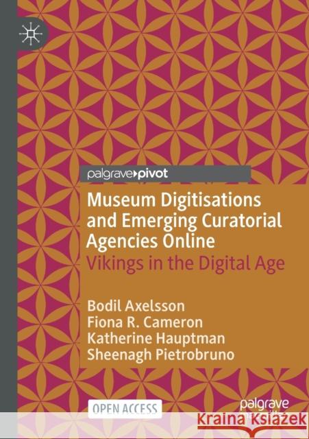 Museum Digitisations and Emerging Curatorial Agencies Online: Vikings in the Digital Age Bodil Axelsson Fiona Ruth Cameron Katherine Hauptman 9783030806484