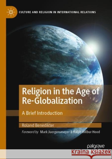 Religion in the Age of Re-Globalization: A Brief Introduction Roland Benedikter Mark Juergensmeyer Ralph Wilbur Hood 9783030808594