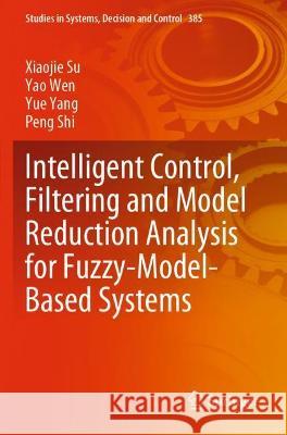Intelligent Control, Filtering and Model Reduction Analysis for Fuzzy-Model-Based Systems Xiaojie Su, Yao Wen, Yue Yang 9783030812164