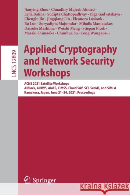 Applied Cryptography and Network Security Workshops: Acns 2021 Satellite Workshops, Aiblock, Aihws, Aiots, Cimss, Cloud S&p, Sci, Secmt, and Simla, Ka Zhou, Jianying 9783030816445