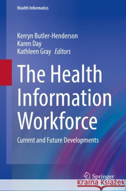 The Health Information Workforce: Current and Future Developments Kerryn Butler-Henderson Karen Day Kathleen Gray 9783030818494