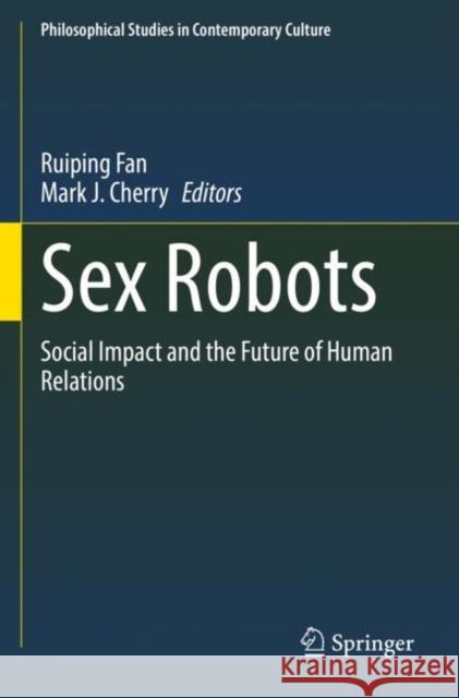 Sex Robots: Social Impact and the Future of Human Relations Ruiping Fan Mark J. Cherry 9783030822828 Springer
