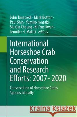 International Horseshoe Crab Conservation and Research Efforts: 2007- 2020: Conservation of Horseshoe Crabs Species Globally John Tanacredi Mark Botton Paul Shin 9783030823146