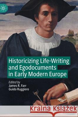 Historicizing Life-Writing and Egodocuments in Early Modern Europe James R. Farr Guido Ruggiero 9783030824822 Palgrave MacMillan