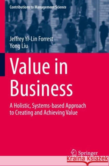 Value in Business: A Holistic, Systems-based Approach to Creating and Achieving Value Jeffrey Yi-Lin Forrest Yong Liu 9783030829001 Springer