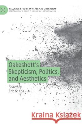 Oakeshott's Skepticism, Politics, and Aesthetics Eric Kos 9783030830540 Palgrave MacMillan