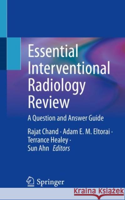 Essential Interventional Radiology Review: A Question and Answer Guide Rajat Chand Adam E. M. Eltorai Terrance Healey 9783030841713