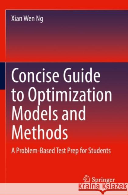 Concise Guide to Optimization Models and Methods: A Problem-Based Test Prep for Students Xian Wen Ng 9783030844196 Springer