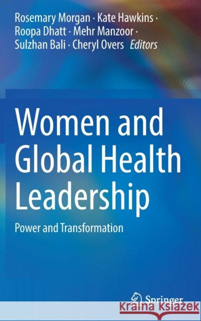 Women and Global Health Leadership: Power and Transformation Rosemary Morgan Kate Hawkins Roopa Dhatt 9783030844974
