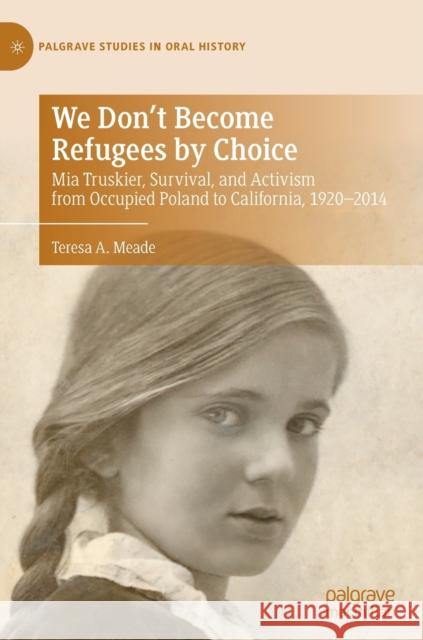 We Don't Become Refugees by Choice: MIA Truskier, Survival, and Activism from Occupied Poland to California, 1920-2014 Teresa A. Meade 9783030845247 Palgrave MacMillan