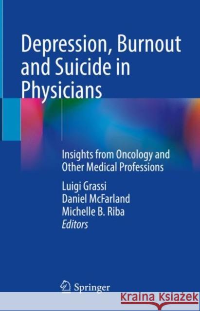 Depression, Burnout and Suicide in Physicians: Insights from Oncology and Other Medical Professions Luigi Grassi Daniel McFarland Michelle B. Riba 9783030847845 Springer