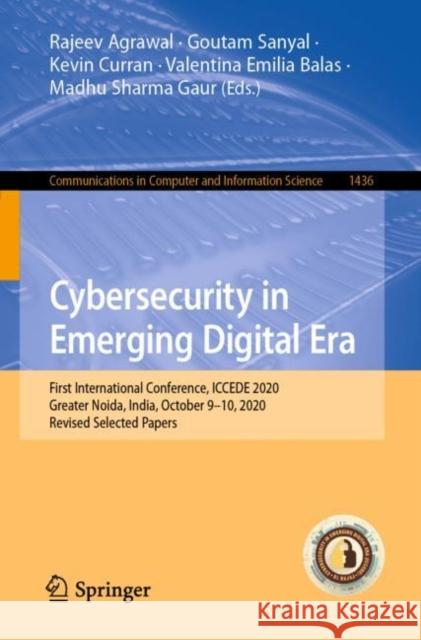 Cybersecurity in Emerging Digital Era: First International Conference, Iccede 2020, Greater Noida, India, October 9-10, 2020, Revised Selected Papers Rajeev Agrawal Goutam Sanyal Kevin Curran 9783030848415