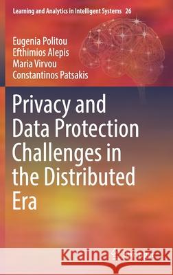 Privacy and Data Protection Challenges in the Distributed Era Eugenia Politou Efthimios Alepis Maria Virvou 9783030854423