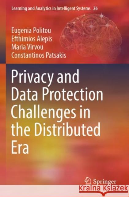 Privacy and Data Protection Challenges in the Distributed Era Eugenia Politou Efthimios Alepis Maria Virvou 9783030854454