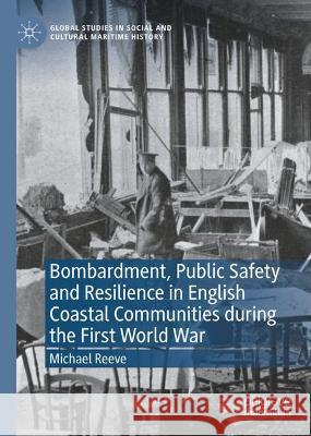 Bombardment, Public Safety and Resilience in English Coastal Communities During the First World War Reeve, Michael 9783030868505
