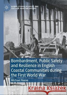 Bombardment, Public Safety and Resilience in English Coastal Communities during the First World War Michael Reeve 9783030868536