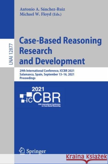 Case-Based Reasoning Research and Development: 29th International Conference, Iccbr 2021, Salamanca, Spain, September 13-16, 2021, Proceedings Sánchez-Ruiz, Antonio A. 9783030869564