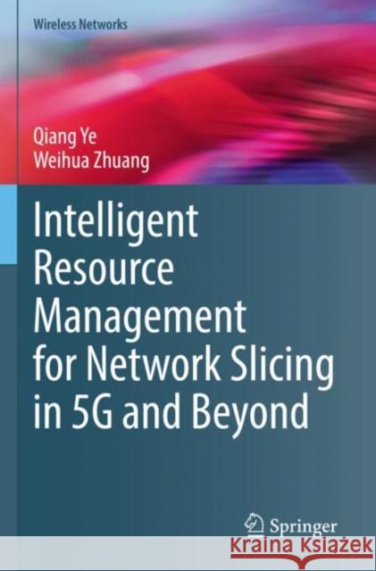 Intelligent Resource Management for Network Slicing in 5G and Beyond Qiang Ye Weihua Zhuang 9783030886684 Springer