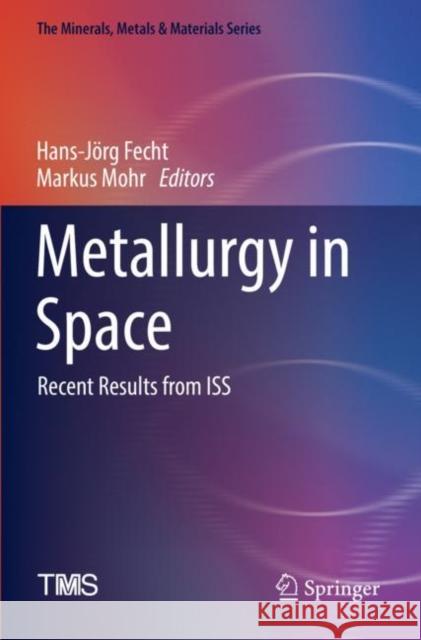 Metallurgy in Space: Recent Results from ISS Hans-J?rg Fecht Markus Mohr 9783030897864
