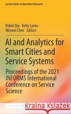 AI and Analytics for Smart Cities and Service Systems: Proceedings of the 2021 Informs International Conference on Service Science Qiu, Robin 9783030902742 Springer