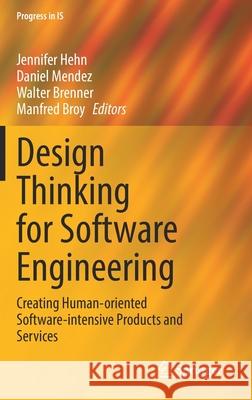 Design Thinking for Software Engineering: Creating Human-Oriented Software-Intensive Products and Services Hehn, Jennifer 9783030905934