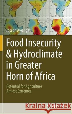 Food Insecurity & Hydroclimate in Greater Horn of Africa: Potential for Agriculture Amidst Extremes Joseph Awange 9783030910013