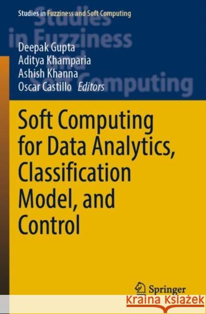 Soft Computing for Data Analytics, Classification Model, and Control Deepak Gupta Aditya Khamparia Ashish Khanna 9783030920289