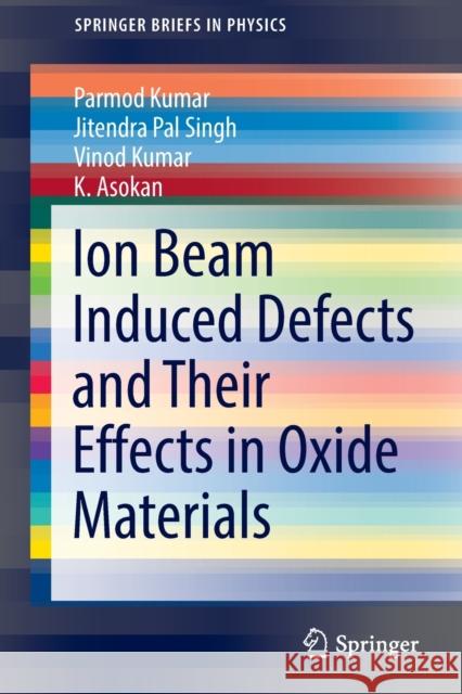 Ion Beam Induced Defects and Their Effects in Oxide Materials Parmod Kumar Jitendra Pal Singh Vinod Kumar 9783030938611