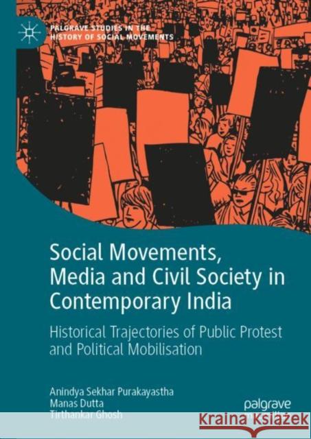Social Movements, Media and Civil Society in Contemporary India: Historical Trajectories of Public Protest and Political Mobilisation Tirthankar Ghosh 9783030940393