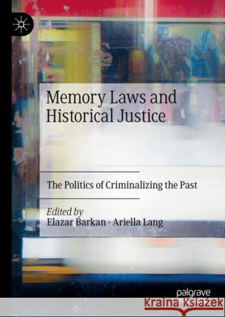 Memory Laws and Historical Justice: The Politics of Criminalizing the Past Barkan, Elazar 9783030949136