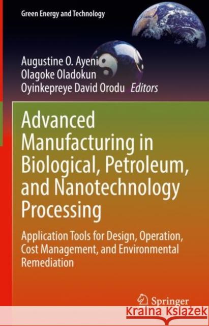 Advanced Manufacturing in Biological, Petroleum, and Nanotechnology Processing: Application Tools for Design, Operation, Cost Management, and Environm Ayeni, Augustine O. 9783030958190