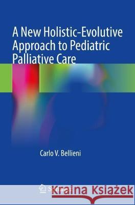 A New Holistic-Evolutive Approach to Pediatric Palliative Care Carlo V. Bellieni 9783030962586 Springer International Publishing
