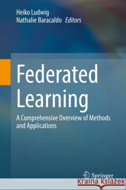 Federated Learning: A Comprehensive Overview of Methods and Applications Ludwig, Heiko 9783030968953