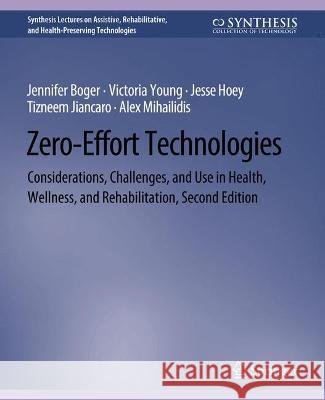 Zero-Effort Technologies: Considerations, Challenges, and Use in Health, Wellness, and Rehabilitation, Second Edition Jennifer Boger Victoria Young Jesse Hoey 9783031004759