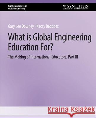 What is Global Engineering Education For? The Making of International Educators, Part III Gary Downey Kacey Beddoes  9783031009976 Springer International Publishing AG