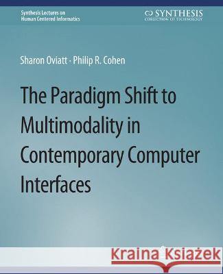 The Paradigm Shift to Multimodality in Contemporary Computer Interfaces SHARON OVIATT Philip R. Cohen  9783031010859
