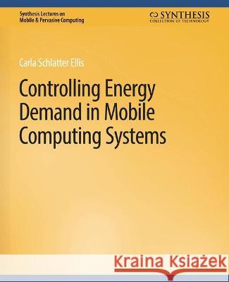 Controlling Energy Demand in Mobile Computing Systems Carla Schlatter Ellis   9783031013478 Springer International Publishing AG