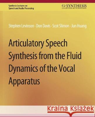 Articulatory Speech Synthesis from the Fluid Dynamics of the Vocal Apparatus Stephen Levinson Don Davis Scott Slimon 9783031014352