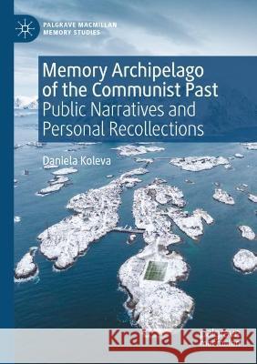 Memory Archipelago of the Communist Past Daniela Koleva 9783031046605 Springer International Publishing