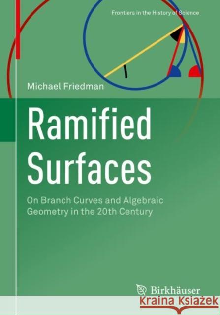 Ramified Surfaces: On Branch Curves and Algebraic Geometry in the 20th Century Michael Friedman   9783031057199 Birkhauser Verlag AG