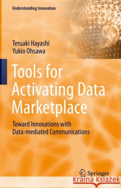 Tools for Activating Data Marketplace: Toward Innovations with Data-mediated Communications Teruaki Hayashi Yukio Ohsawa 9783031061448