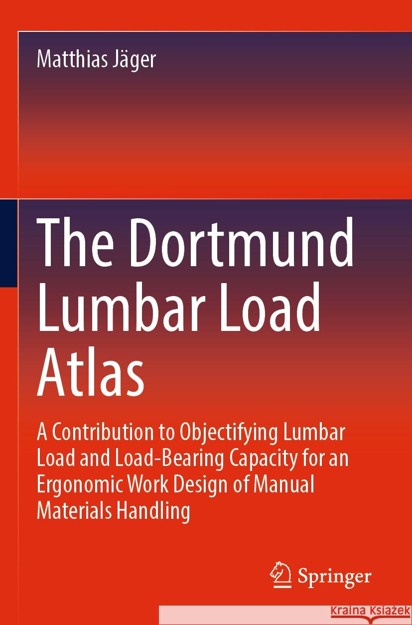 The Dortmund Lumbar Load Atlas: A Contribution to Objectifying Lumbar Load and Load-Bearing Capacity for an Ergonomic Work Design of Manual Materials Matthias J?ger 9783031063510 Springer