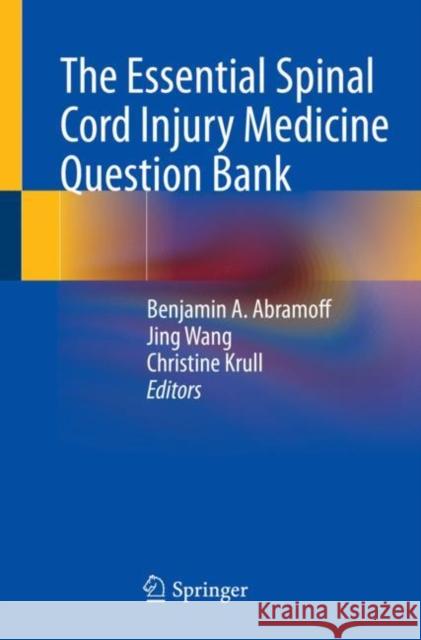 The Essential Spinal Cord Injury Medicine Question Bank Benjamin A. Abramoff Jing Wang Christine Krull 9783031077951